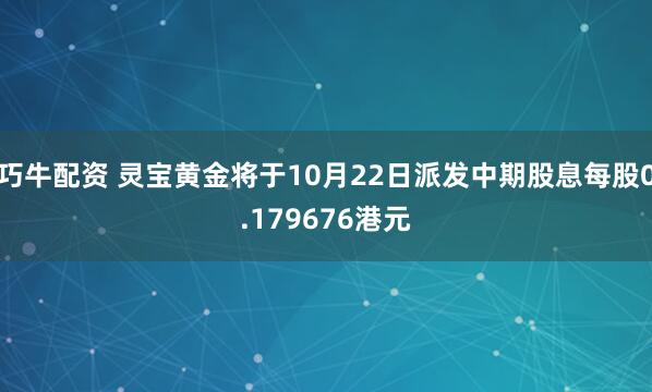 巧牛配资 灵宝黄金将于10月22日派发中期股息每股0.179676港元