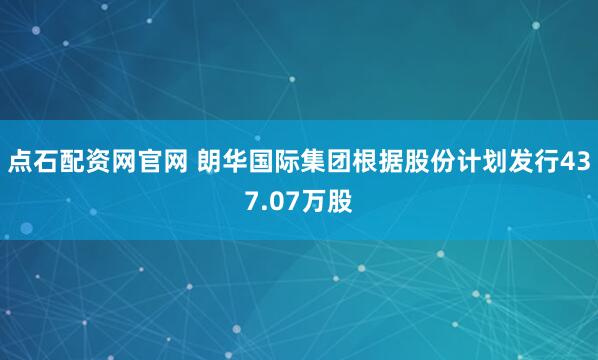点石配资网官网 朗华国际集团根据股份计划发行437.07万股