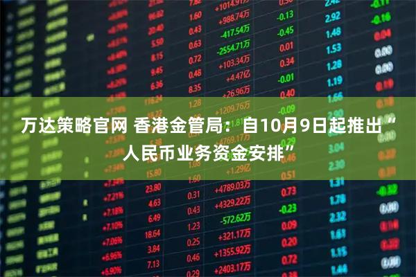 万达策略官网 香港金管局：自10月9日起推出“人民币业务资金安排”