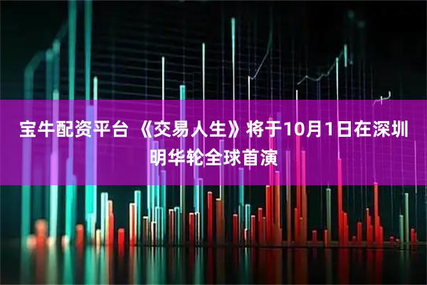 宝牛配资平台 《交易人生》将于10月1日在深圳明华轮全球首演