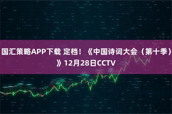 国汇策略APP下载 定档！《中国诗词大会（第十季）》12月28日CCTV