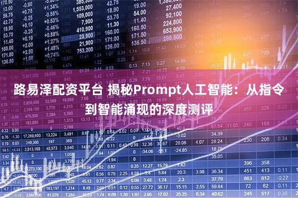 路易泽配资平台 揭秘Prompt人工智能：从指令到智能涌现的深度测评
