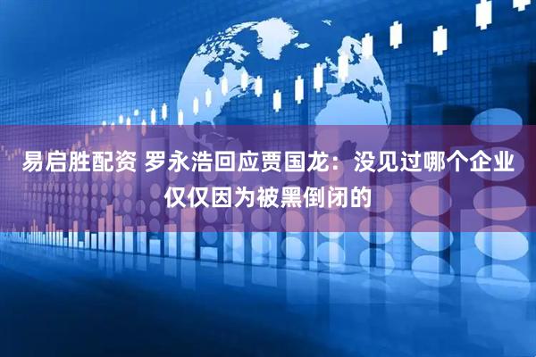 易启胜配资 罗永浩回应贾国龙：没见过哪个企业仅仅因为被黑倒闭的